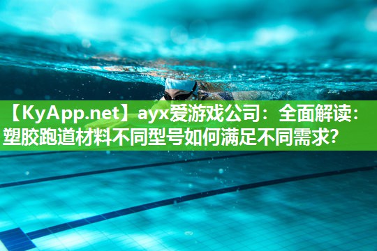 ayx爱游戏公司：全面解读：塑胶跑道材料不同型号如何满足不同需求？