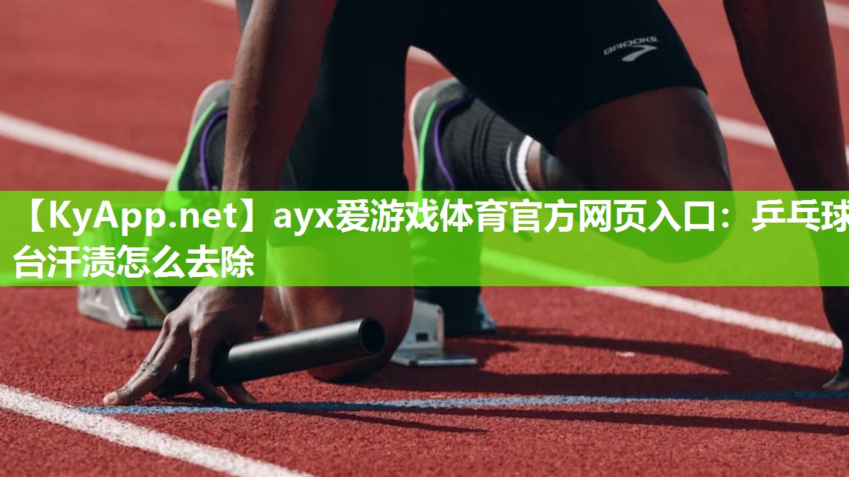 ayx爱游戏体育官方网页入口：乒乓球台汗渍怎么去除