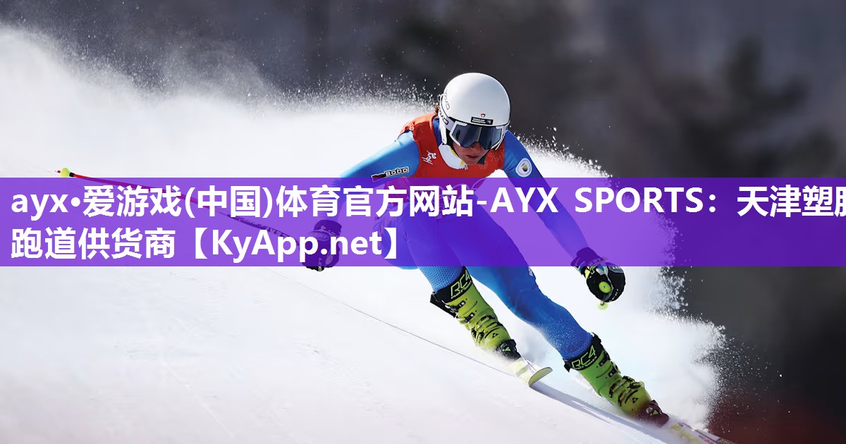 ayx·爱游戏(中国)体育官方网站-AYX SPORTS：天津塑胶跑道供货商