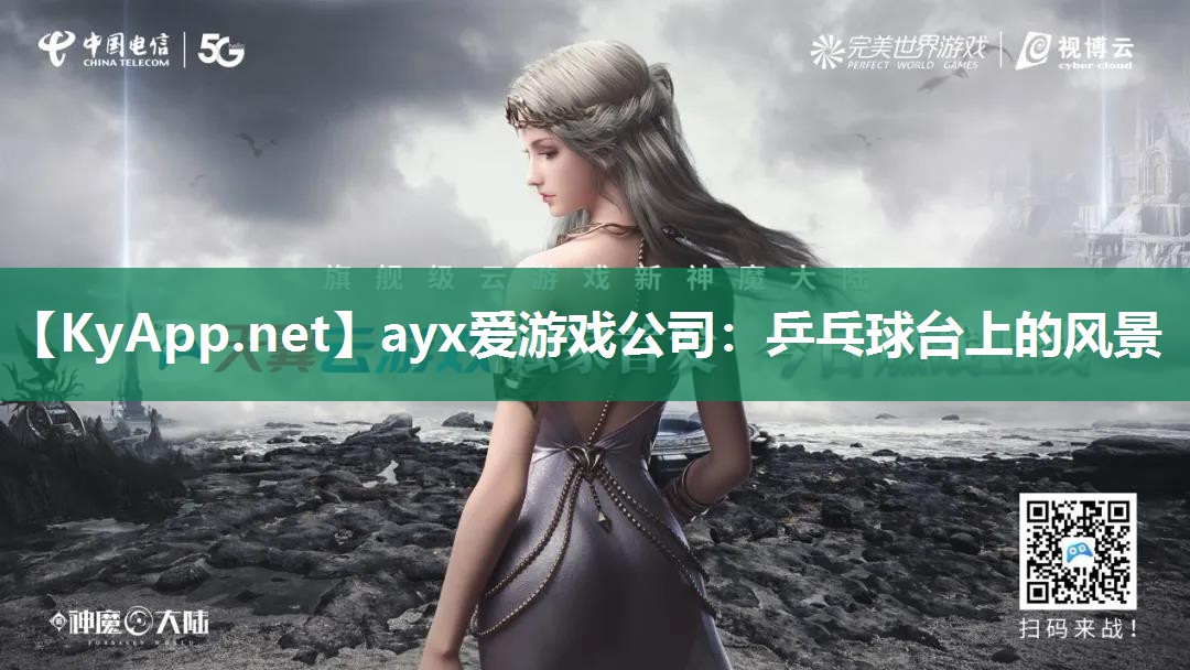 ayx爱游戏公司：乒乓球台上的风景