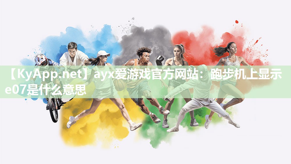 ayx爱游戏官方网站：跑步机上显示e07是什么意思