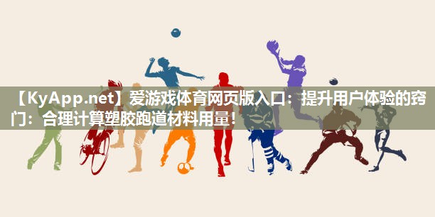 爱游戏体育网页版入口：提升用户体验的窍门：合理计算塑胶跑道材料用量！