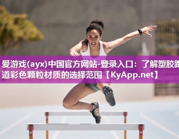 爱游戏(ayx)中国官方网站-登录入口：了解塑胶跑道彩色颗粒材质的选择范围