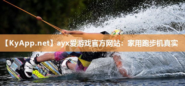 ayx爱游戏官方网站：家用跑步机真实