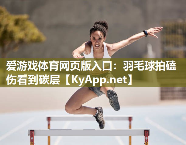 爱游戏体育网页版入口：羽毛球拍磕伤看到碳层
