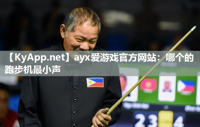 ayx爱游戏官方网站：哪个的跑步机最小声