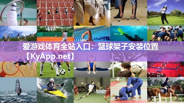 爱游戏体育全站入口：篮球架子安装位置