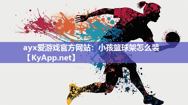 ayx爱游戏官方网站：小孩篮球架怎么装