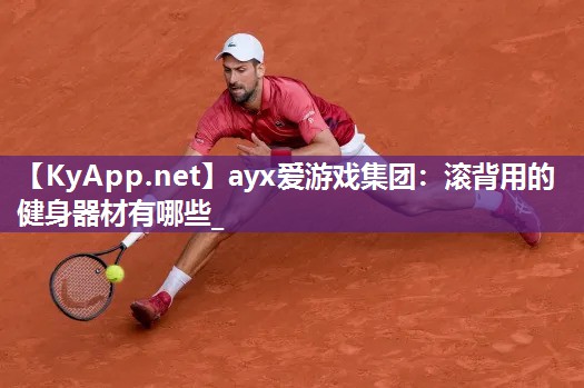 ayx爱游戏集团：滚背用的健身器材有哪些_