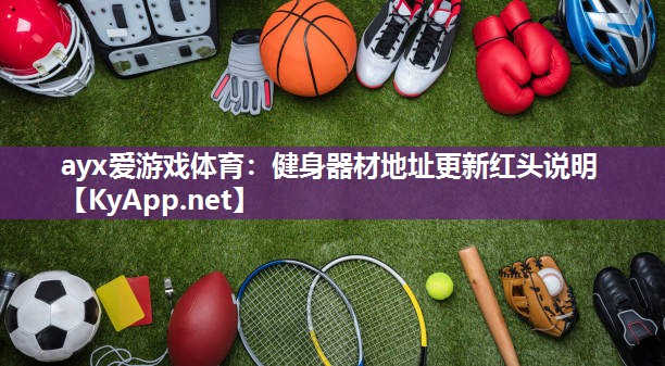ayx爱游戏体育：健身器材地址更新红头说明