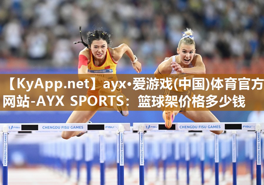 ayx·爱游戏(中国)体育官方网站-AYX SPORTS：篮球架价格多少钱
