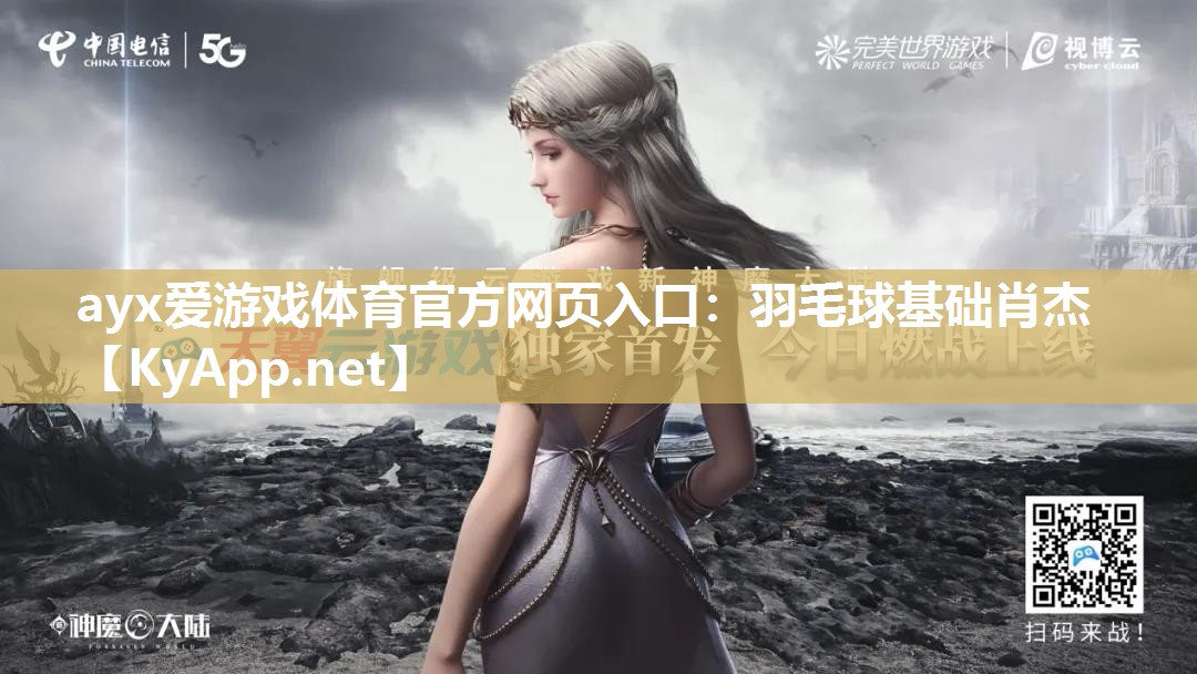 ayx爱游戏体育官方网页入口：羽毛球基础肖杰