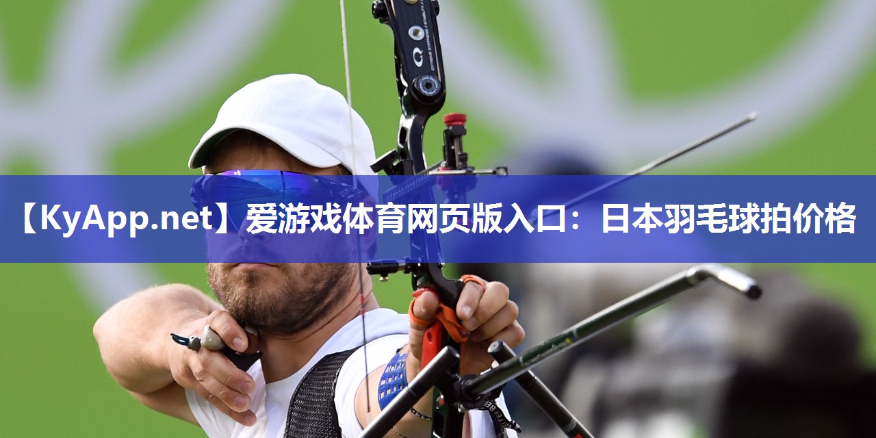 爱游戏体育网页版入口：日本羽毛球拍价格