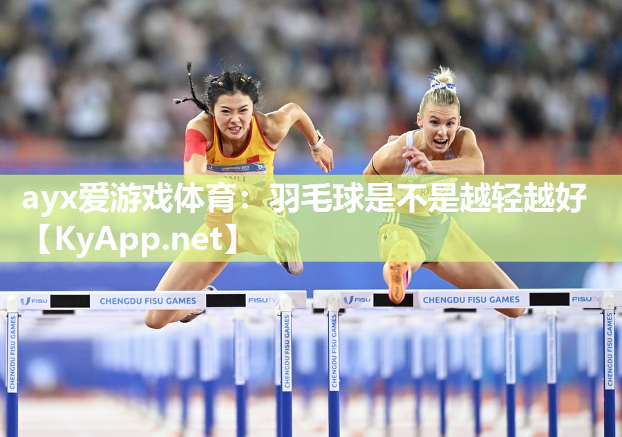 ayx爱游戏体育：羽毛球是不是越轻越好