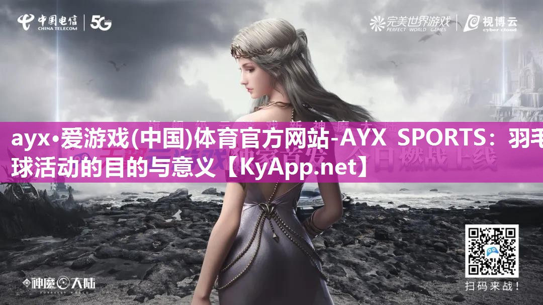 ayx·爱游戏(中国)体育官方网站-AYX SPORTS：羽毛球活动的目的与意义