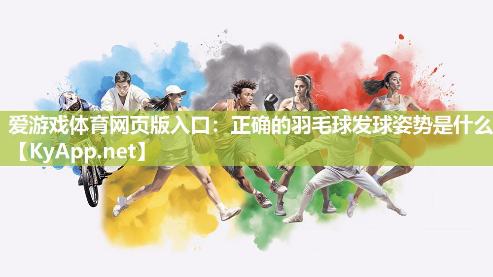 爱游戏体育网页版入口：正确的羽毛球发球姿势是什么