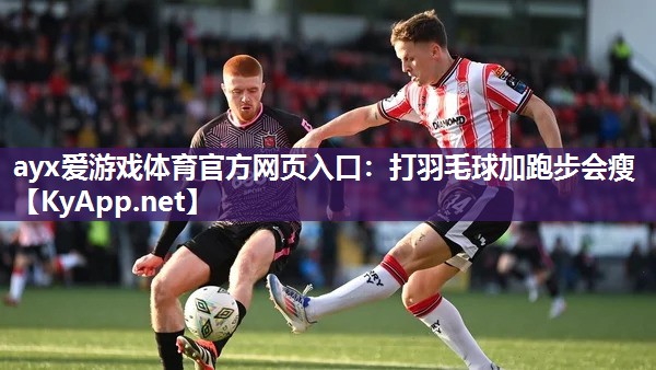 ayx爱游戏体育官方网页入口：打羽毛球加跑步会瘦