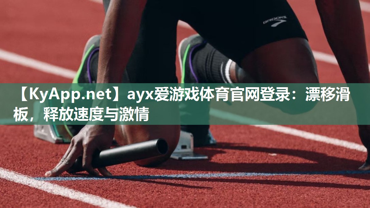 ayx爱游戏体育官网登录：漂移滑板，释放速度与激情