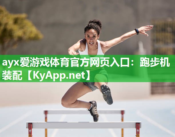 ayx爱游戏体育官方网页入口：跑步机装配