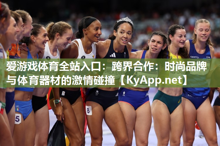 爱游戏体育全站入口：跨界合作：时尚品牌与体育器材的激情碰撞