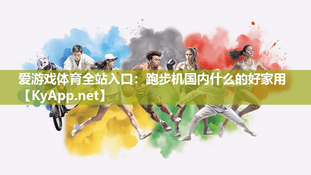 爱游戏体育全站入口：跑步机国内什么的好家用