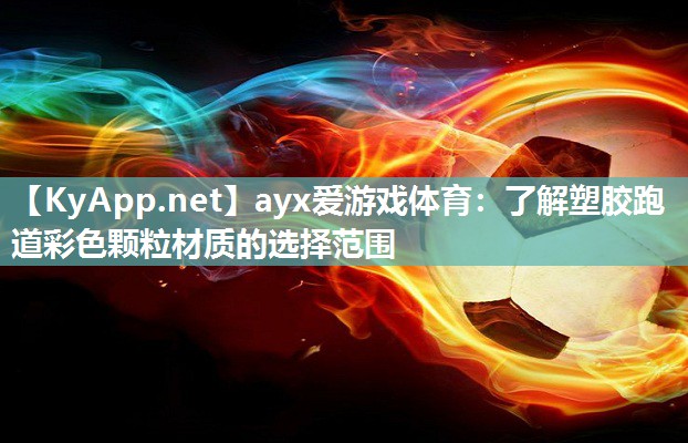 ayx爱游戏体育：了解塑胶跑道彩色颗粒材质的选择范围
