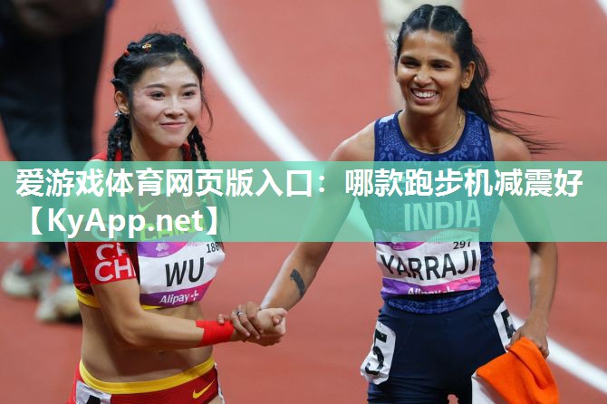 爱游戏体育网页版入口：哪款跑步机减震好