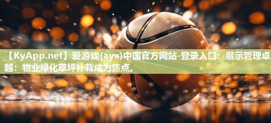 展示管理卓越：物业绿化草坪补栽成为焦点。