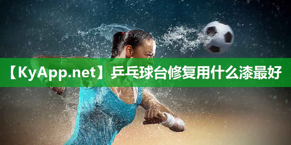 乒乓球台修复用什么漆最好 乒乓球台修复用什么漆最好
