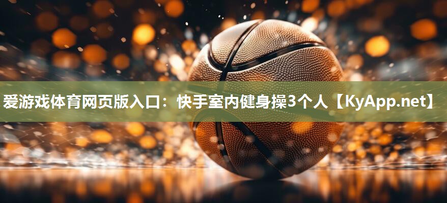 快手室内健身操3个人 快手室内健身操3个人