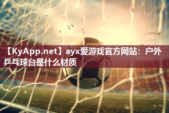 户外乒乓球台是什么材质 户外乒乓球台是什么材质