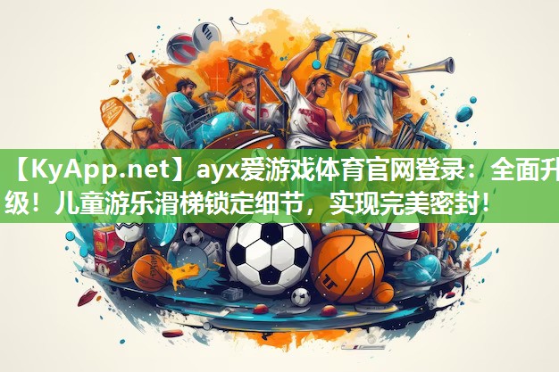 全面升级!儿童游乐滑梯锁定细节,实现完美密封! 全面升级!儿童游乐滑梯锁定细节,实现完美密封!