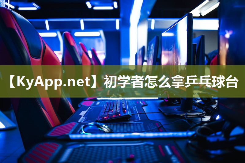 初学者怎么拿乒乓球台 初学者怎么拿乒乓球台