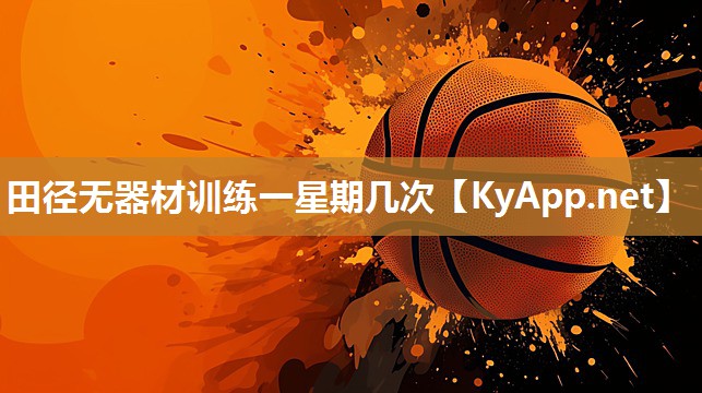 田径无器材训练一星期几次 田径无器材训练一星期几次
