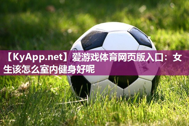 女生该怎么室内健身好呢 女生该怎么室内健身好呢