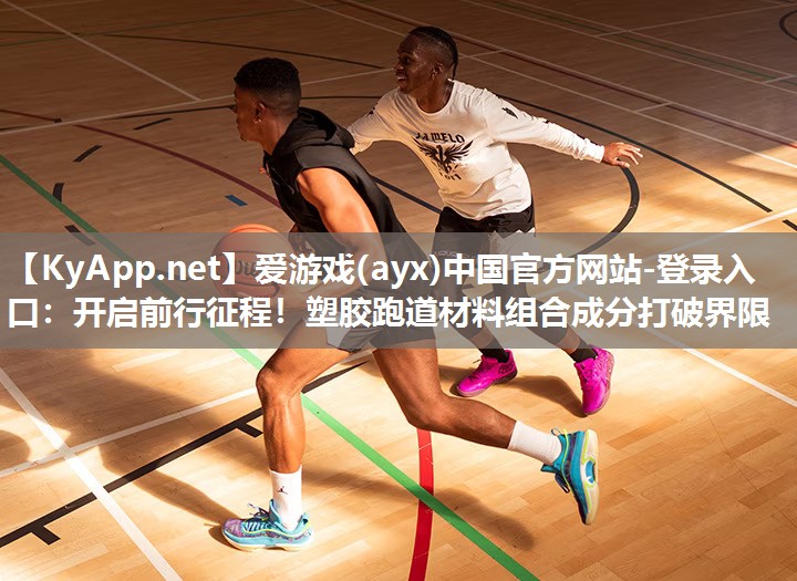 开启前行征程!塑胶跑道材料组合成分打破界限 开启前行征程!塑胶跑道材料组合成分打破界限
