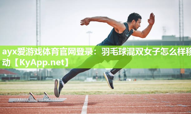 羽毛球混双女子怎么样移动 羽毛球混双女子怎么样移动