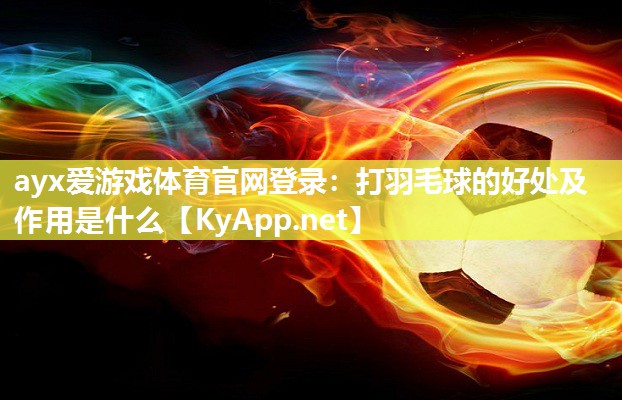 打羽毛球的好处及作用是什么 打羽毛球的好处及作用是什么