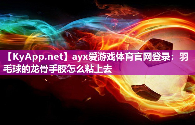 羽毛球的龙骨手胶怎么粘上去 羽毛球的龙骨手胶怎么粘上去