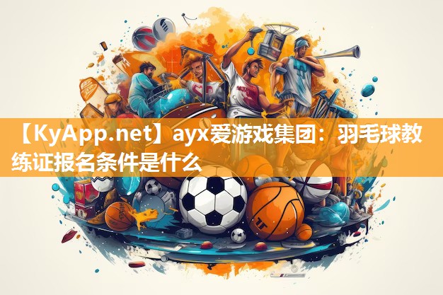 羽毛球教练证报名条件是什么 羽毛球教练证报名条件是什么