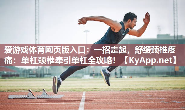 一招走起,舒缓颈椎疼痛:单杠颈椎牵引单杠全攻略! 一招走起,舒缓颈椎疼痛:单杠颈椎牵引单杠全攻略!