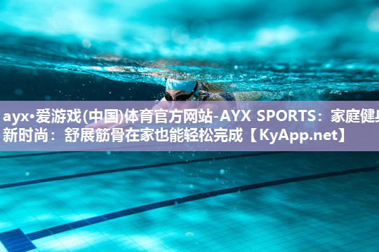 家庭健身新时尚：舒展筋骨在家也能轻松完成