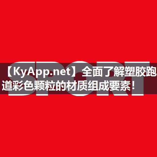全面了解塑胶跑道彩色颗粒的材质组成要素! 全面了解塑胶跑道彩色颗粒的材质组成要素!