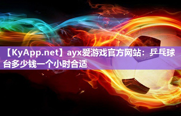 乒乓球台多少钱一个小时合适 乒乓球台多少钱一个小时合适