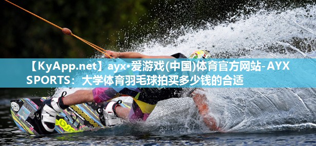 大学体育羽毛球拍买多少钱的合适 大学体育羽毛球拍买多少钱的合适