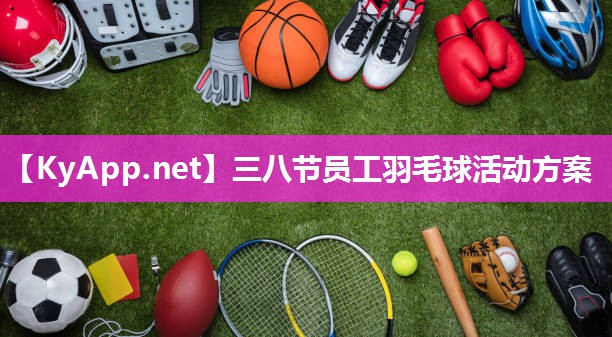 三八节员工羽毛球活动方案 三八节员工羽毛球活动方案