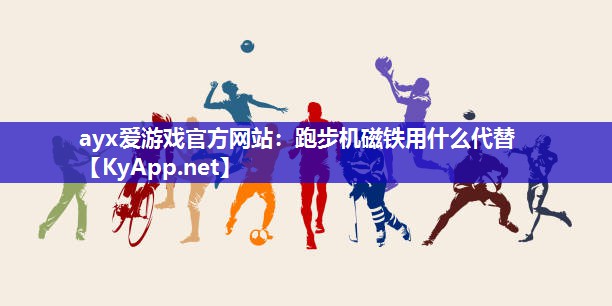 跑步机磁铁用什么代替 跑步机磁铁用什么代替