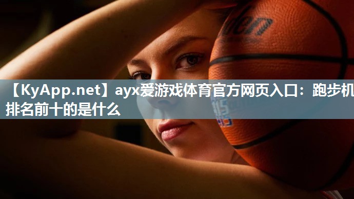 跑步机排名前十的是什么 跑步机排名前十的是什么