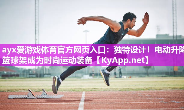 独特设计!电动升降篮球架成为时尚运动装备 独特设计!电动升降篮球架成为时尚运动装备