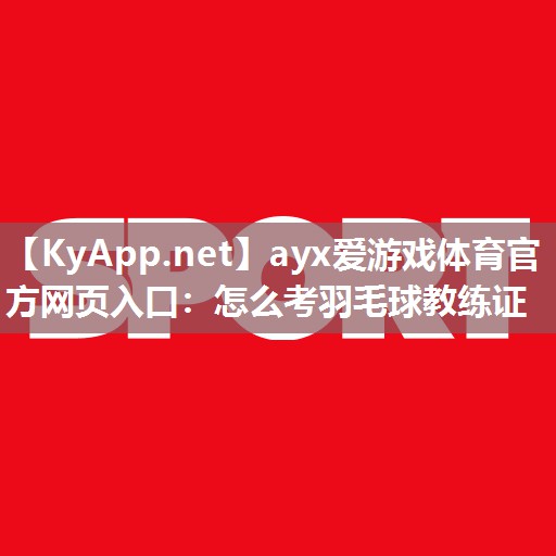 怎么考羽毛球教练证 怎么考羽毛球教练证